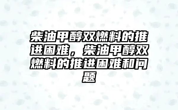 柴油甲醇雙燃料的推進困難，柴油甲醇雙燃料的推進困難和問題