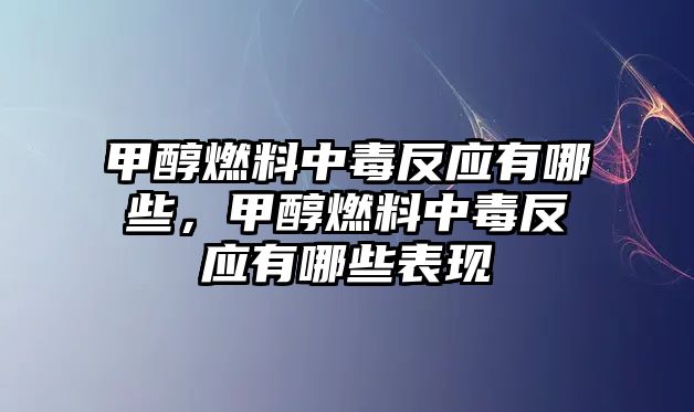 甲醇燃料中毒反應(yīng)有哪些，甲醇燃料中毒反應(yīng)有哪些表現(xiàn)