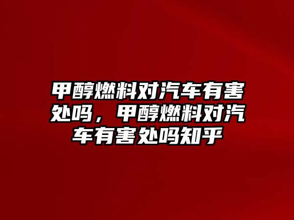 甲醇燃料對汽車有害處嗎，甲醇燃料對汽車有害處嗎知乎