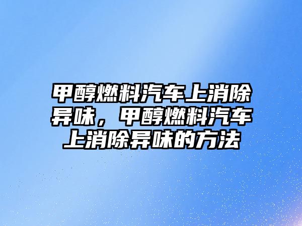 甲醇燃料汽車上消除異味，甲醇燃料汽車上消除異味的方法