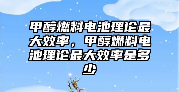 甲醇燃料電池理論最大效率，甲醇燃料電池理論最大效率是多少