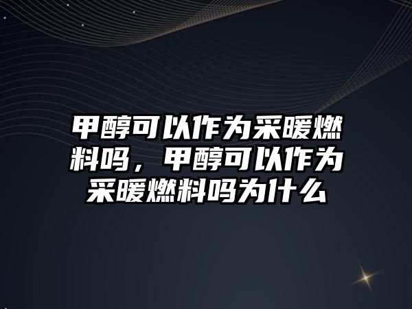 甲醇可以作為采暖燃料嗎，甲醇可以作為采暖燃料嗎為什么