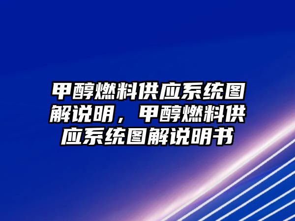 甲醇燃料供應(yīng)系統(tǒng)圖解說明，甲醇燃料供應(yīng)系統(tǒng)圖解說明書