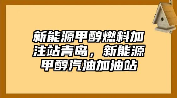 新能源甲醇燃料加注站青島，新能源甲醇汽油加油站