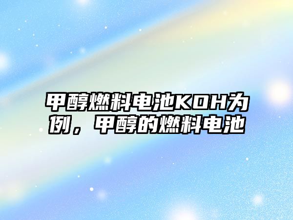 甲醇燃料電池KOH為例，甲醇的燃料電池