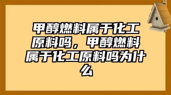 甲醇燃料屬于化工原料嗎，甲醇燃料屬于化工原料嗎為什么