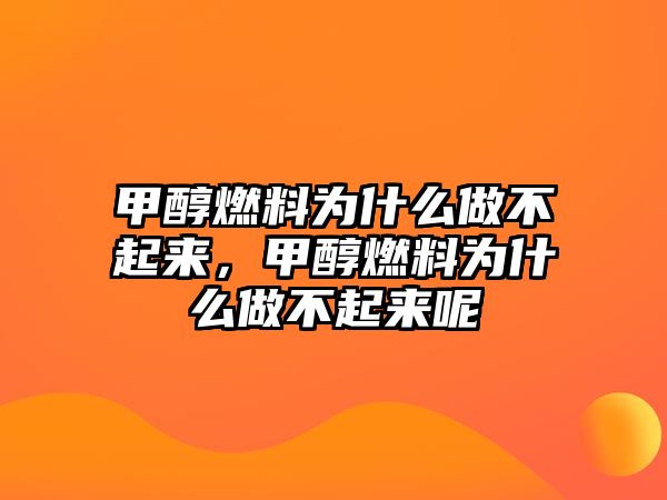 甲醇燃料為什么做不起來，甲醇燃料為什么做不起來呢