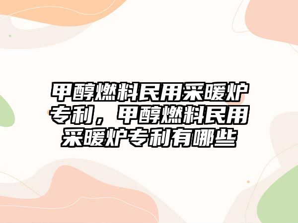 甲醇燃料民用采暖爐專利，甲醇燃料民用采暖爐專利有哪些