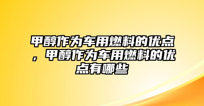 甲醇作為車用燃料的優(yōu)點(diǎn)，甲醇作為車用燃料的優(yōu)點(diǎn)有哪些