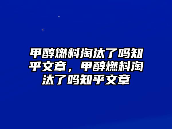 甲醇燃料淘汰了嗎知乎文章，甲醇燃料淘汰了嗎知乎文章