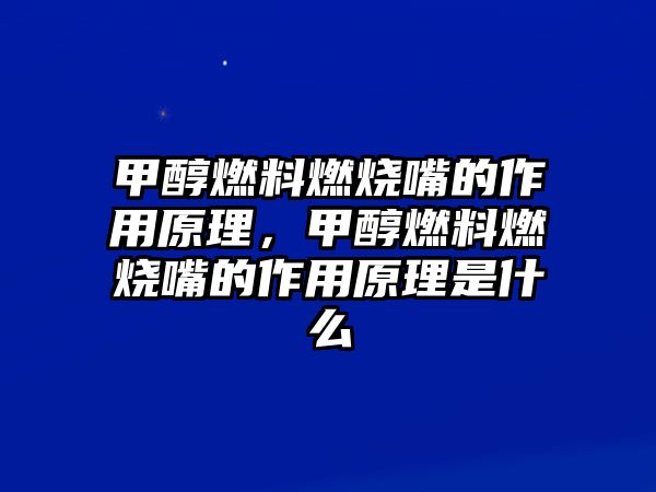 甲醇燃料燃燒嘴的作用原理，甲醇燃料燃燒嘴的作用原理是什么