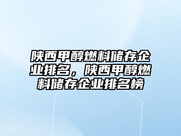 陜西甲醇燃料儲存企業(yè)排名，陜西甲醇燃料儲存企業(yè)排名榜