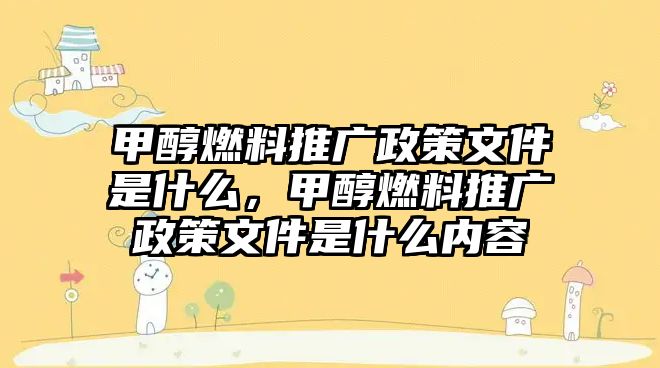 甲醇燃料推廣政策文件是什么，甲醇燃料推廣政策文件是什么內(nèi)容