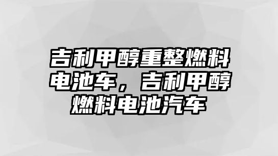 吉利甲醇重整燃料電池車，吉利甲醇燃料電池汽車