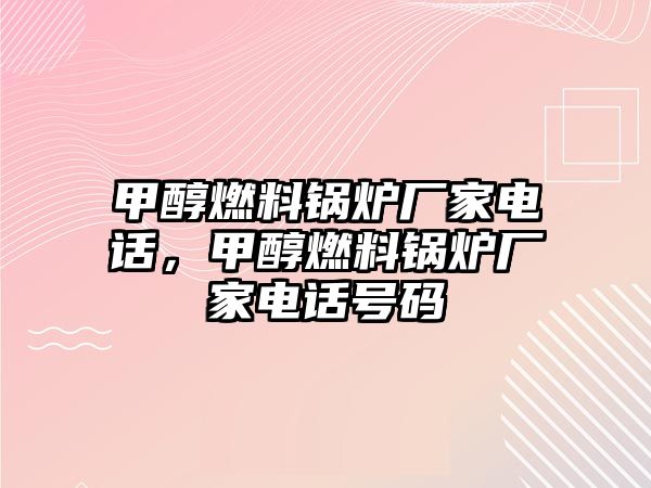 甲醇燃料鍋爐廠家電話，甲醇燃料鍋爐廠家電話號(hào)碼