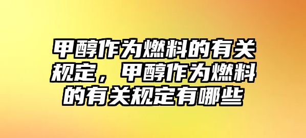 甲醇作為燃料的有關規(guī)定，甲醇作為燃料的有關規(guī)定有哪些