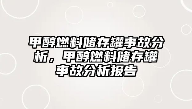 甲醇燃料儲存罐事故分析，甲醇燃料儲存罐事故分析報告