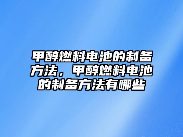 甲醇燃料電池的制備方法，甲醇燃料電池的制備方法有哪些