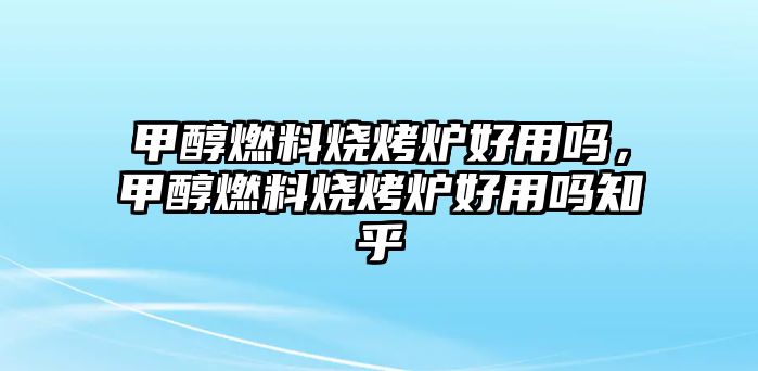 甲醇燃料燒烤爐好用嗎，甲醇燃料燒烤爐好用嗎知乎