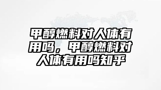 甲醇燃料對人體有用嗎，甲醇燃料對人體有用嗎知乎