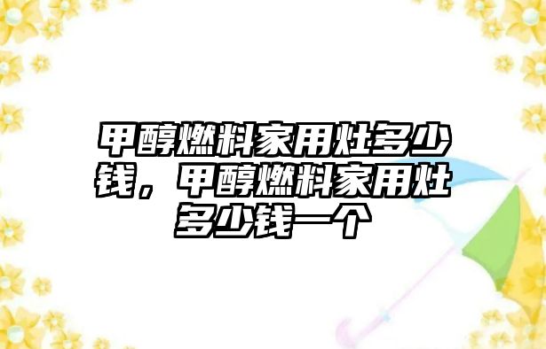 甲醇燃料家用灶多少錢，甲醇燃料家用灶多少錢一個(gè)