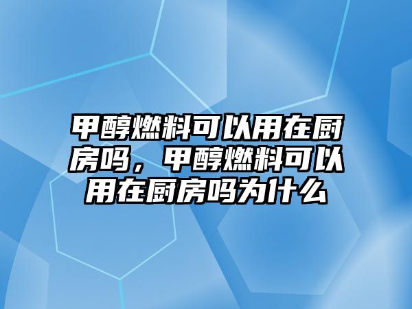 甲醇燃料可以用在廚房嗎，甲醇燃料可以用在廚房嗎為什么