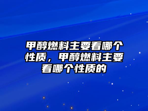 甲醇燃料主要看哪個(gè)性質(zhì)，甲醇燃料主要看哪個(gè)性質(zhì)的