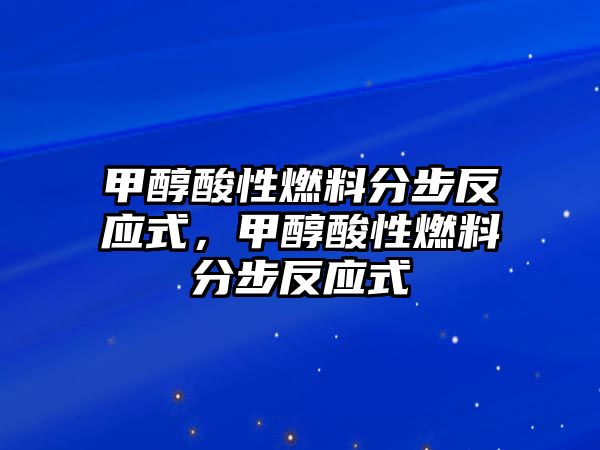 甲醇酸性燃料分步反應(yīng)式，甲醇酸性燃料分步反應(yīng)式