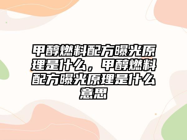 甲醇燃料配方曝光原理是什么，甲醇燃料配方曝光原理是什么意思