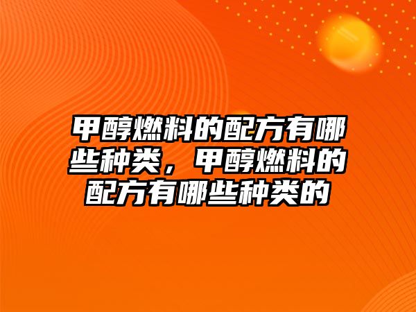 甲醇燃料的配方有哪些種類，甲醇燃料的配方有哪些種類的