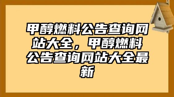 甲醇燃料公告查詢網(wǎng)站大全，甲醇燃料公告查詢網(wǎng)站大全最新