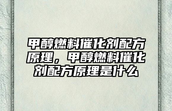 甲醇燃料催化劑配方原理，甲醇燃料催化劑配方原理是什么