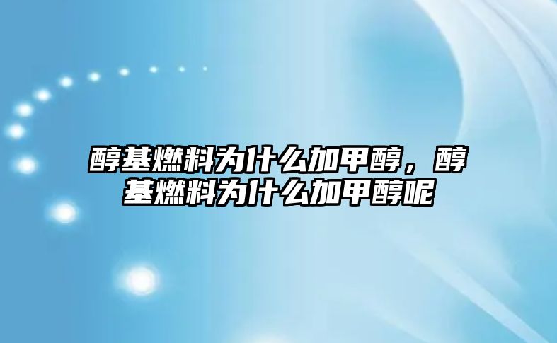醇基燃料為什么加甲醇，醇基燃料為什么加甲醇呢
