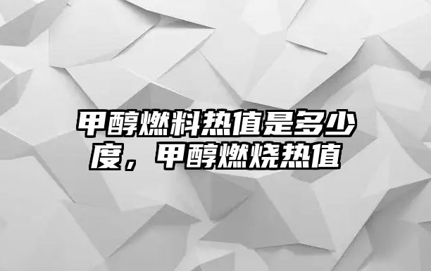 甲醇燃料熱值是多少度，甲醇燃燒熱值