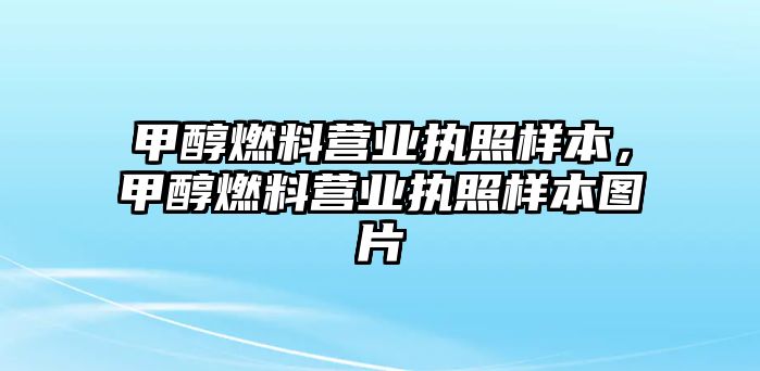 甲醇燃料營業(yè)執(zhí)照樣本，甲醇燃料營業(yè)執(zhí)照樣本圖片