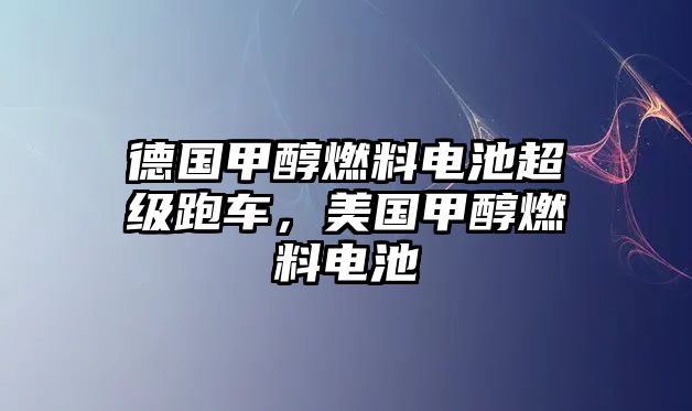 德國甲醇燃料電池超級跑車，美國甲醇燃料電池